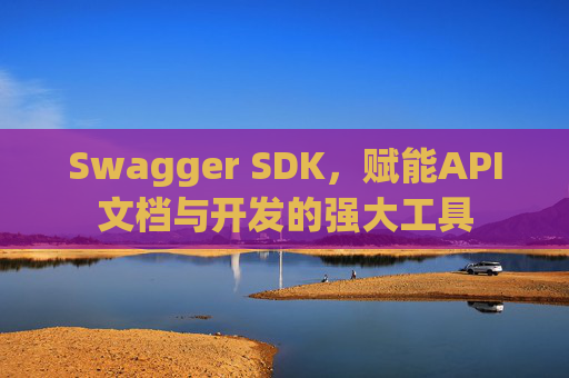 Swagger SDK，赋能API文档与开发的强大工具